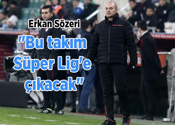 Erkan Sözeri: “Bu takim Süper Lig’e çikacak”