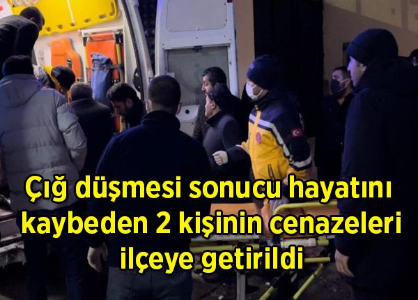 Çig düsmesi sonucu hayatini kaybeden 2 kisinin cenazeleri ilçeye getirildi