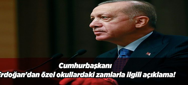 Cumhurbaskani Erdogan’dan özel okullardaki zamlarla ilgili açiklama!