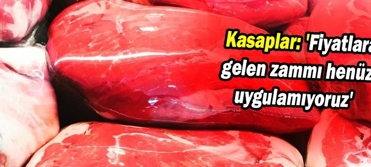 Kasaplar: ‘Fiyatlara gelen zammi henüz uygulamiyoruz’