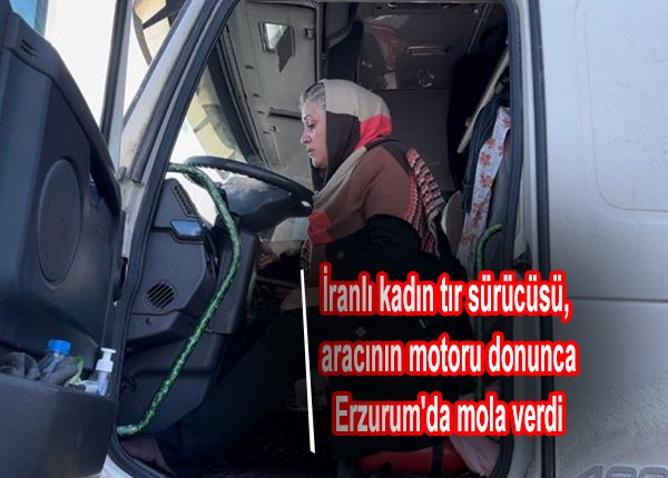 Iranli kadin tir sürücüsü, aracinin motoru donunca Erzurum’da mola verdi