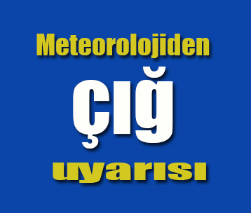 Meteorolojiden çig uyarisi