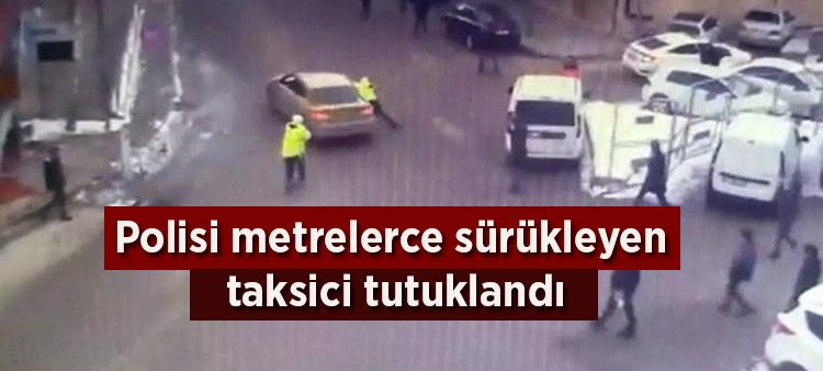 Polisi metrelerce sürükleyen taksici tutuklandi