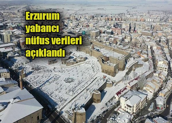 Erzurum yabanci nüfus verileri açiklandi
